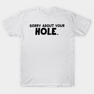 Sorry about your Hole. T-Shirt